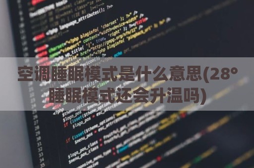 空调睡眠模式是什么意思(28°睡眠模式还会升温吗)