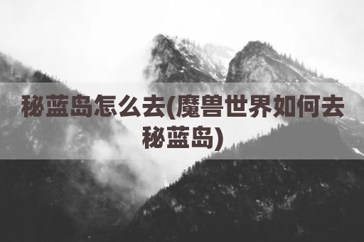 秘蓝岛怎么去(魔兽世界如何去秘蓝岛)