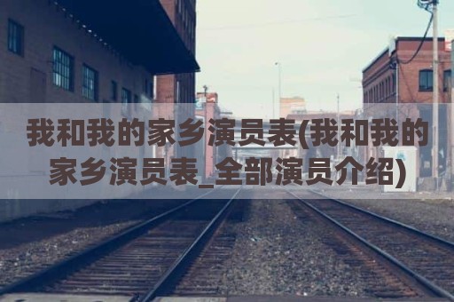 我和我的家乡演员表(我和我的家乡演员表_全部演员介绍)