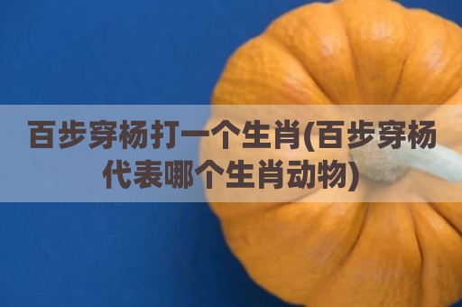 百步穿杨打一个生肖(百步穿杨代表哪个生肖动物)