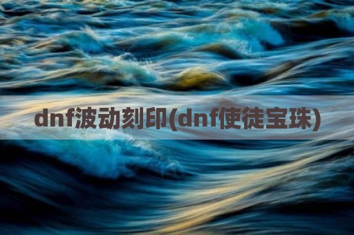 dnf波动刻印(dnf使徒宝珠)