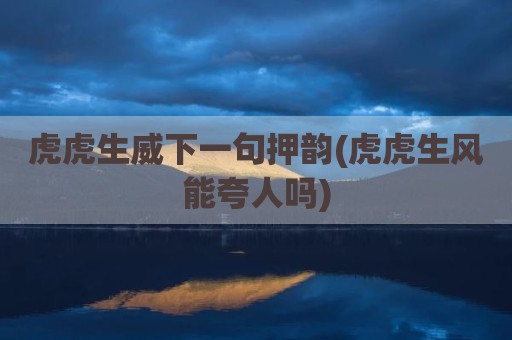 虎虎生威下一句押韵(虎虎生风能夸人吗)