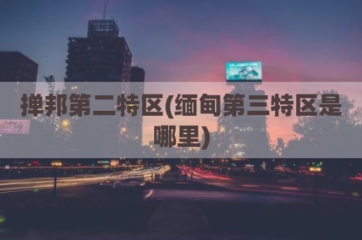掸邦第二特区(缅甸第三特区是哪里)