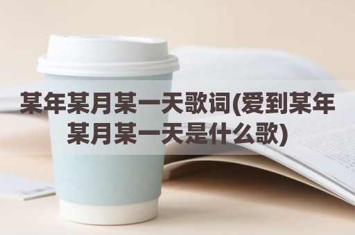 某年某月某一天歌词(爱到某年某月某一天是什么歌)