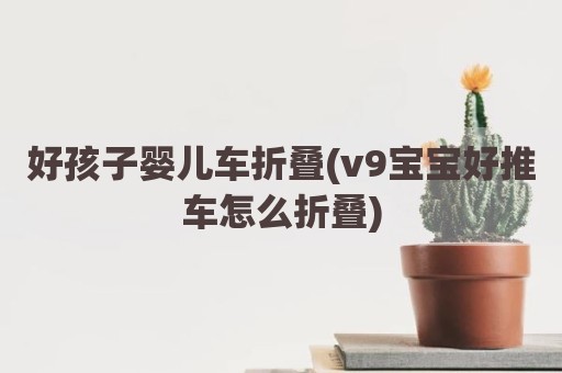 好孩子婴儿车折叠(v9宝宝好推车怎么折叠)