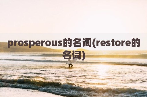 prosperous的名词(restore的名词)