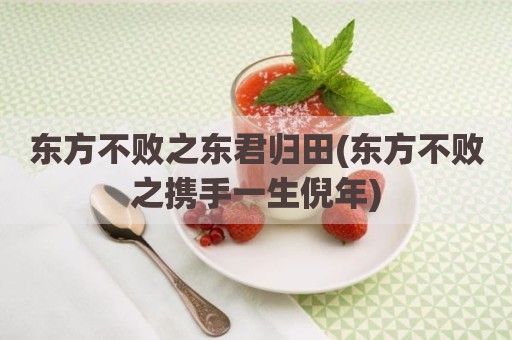 东方不败之东君归田(东方不败之携手一生倪年)