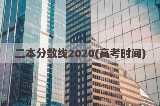 二本分数线2020(高考时间)