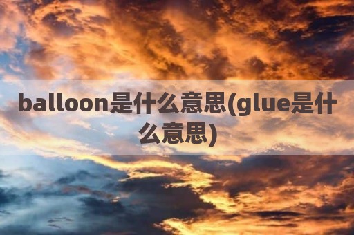 balloon是什么意思(glue是什么意思)