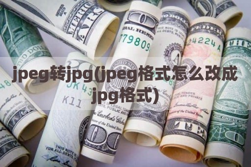 jpeg转jpg(jpeg格式怎么改成jpg格式)