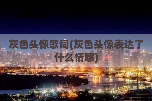 灰色头像歌词(灰色头像表达了什么情感)