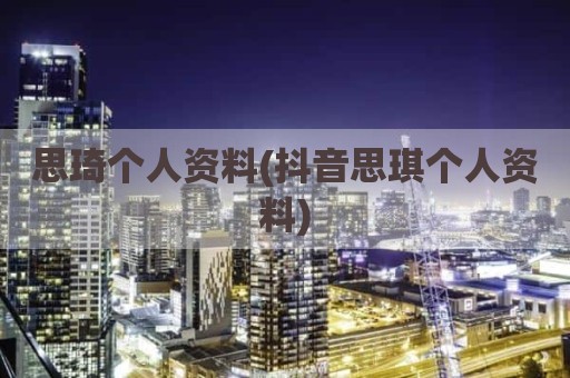 思琦个人资料(抖音思琪个人资料)