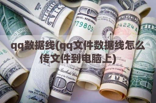 qq数据线(qq文件数据线怎么传文件到电脑上)