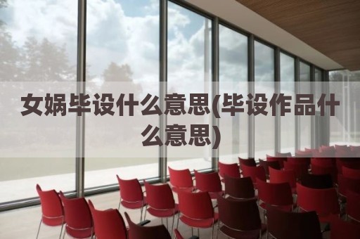 女娲毕设什么意思(毕设作品什么意思)