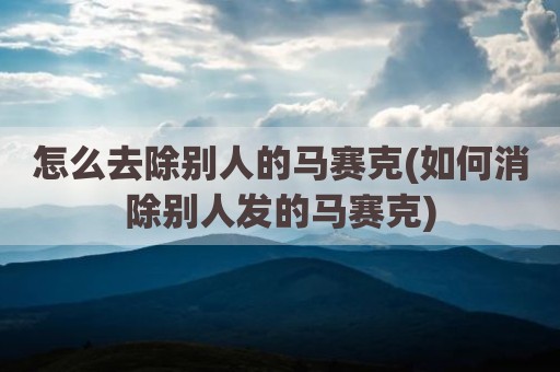 怎么去除别人的马赛克(如何消除别人发的马赛克)