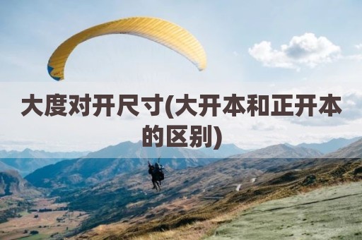 大度对开尺寸(大开本和正开本的区别)