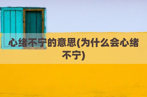 心绪不宁的意思(为什么会心绪不宁)