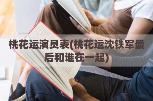 桃花运演员表(桃花运沈铁军最后和谁在一起)