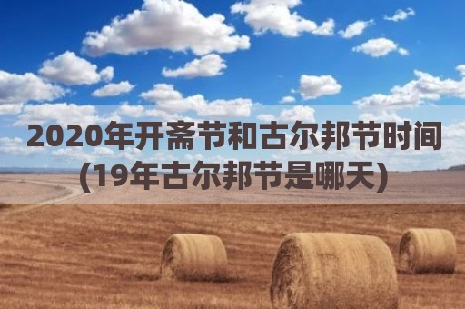 2020年开斋节和古尔邦节时间(19年古尔邦节是哪天)