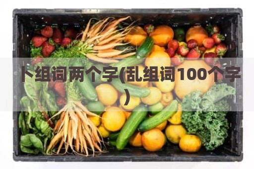 卜组词两个字(乱组词100个字)