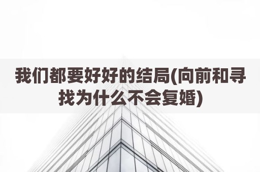 我们都要好好的结局(向前和寻找为什么不会复婚)