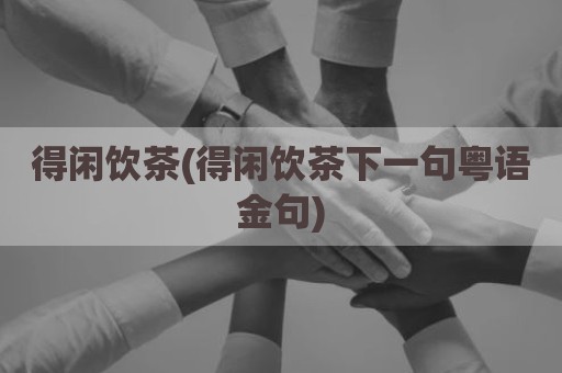 得闲饮茶(得闲饮茶下一句粤语金句)