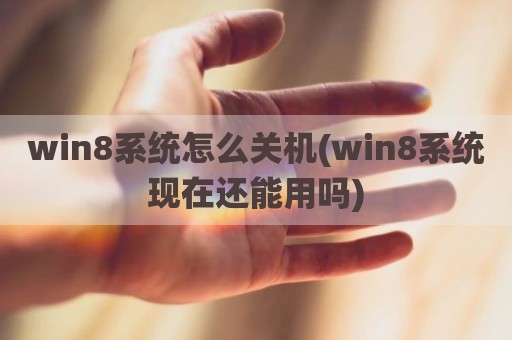 win8系统怎么关机(win8系统现在还能用吗)