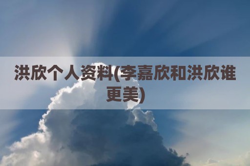 洪欣个人资料(李嘉欣和洪欣谁更美)
