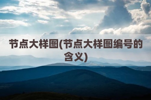 节点大样图(节点大样图编号的含义)