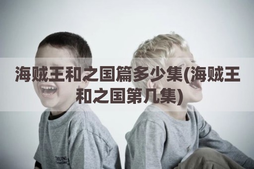 海贼王和之国篇多少集(海贼王 和之国第几集)