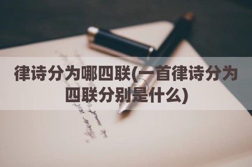 律诗分为哪四联(一首律诗分为四联分别是什么)