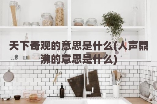 天下奇观的意思是什么(人声鼎沸的意思是什么)