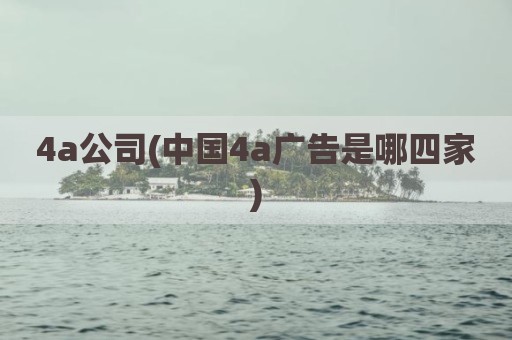 4a公司(中国4a广告是哪四家)