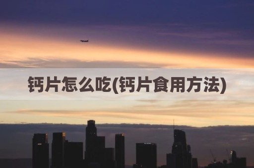 钙片怎么吃(钙片食用方法)