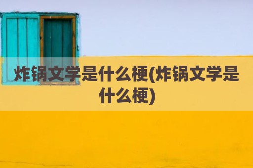炸锅文学是什么梗(炸锅文学是什么梗)