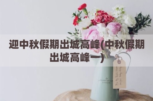 迎中秋假期出城高峰(中秋假期出城高峰一)