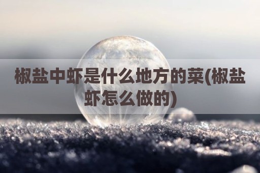 椒盐中虾是什么地方的菜(椒盐虾怎么做的)