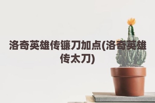 洛奇英雄传镰刀加点(洛奇英雄传太刀)