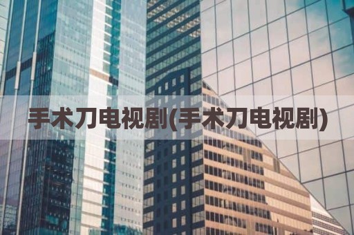 手术刀电视剧(手术刀电视剧)