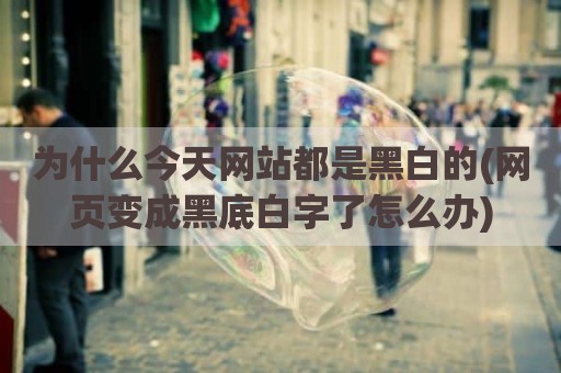 为什么今天网站都是黑白的(网页变成黑底白字了怎么办)