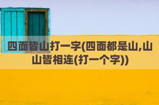 四面皆山打一字(四面都是山,山山皆相连(打一个字))