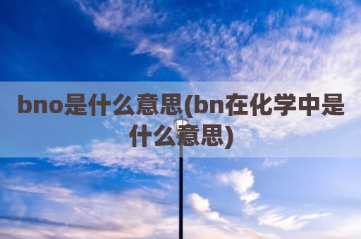 bno是什么意思(bn在化学中是什么意思)