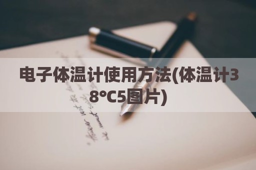 电子体温计使用方法(体温计38℃5图片)