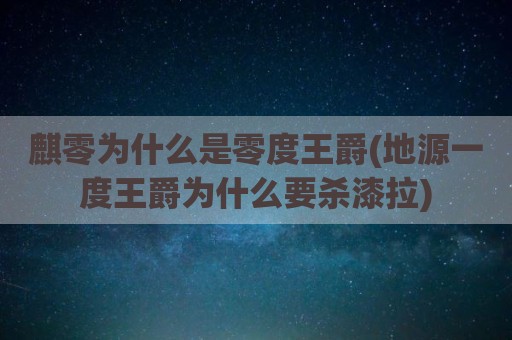 麒零为什么是零度王爵(地源一度王爵为什么要杀漆拉)