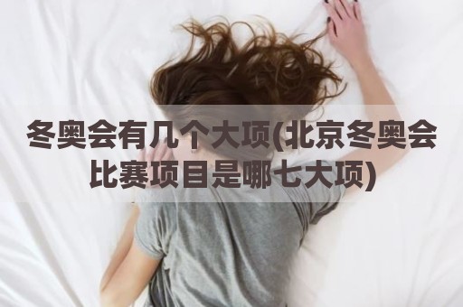 冬奥会有几个大项(北京冬奥会比赛项目是哪七大项)
