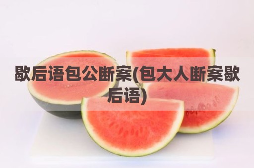 歇后语包公断案(包大人断案歇后语)