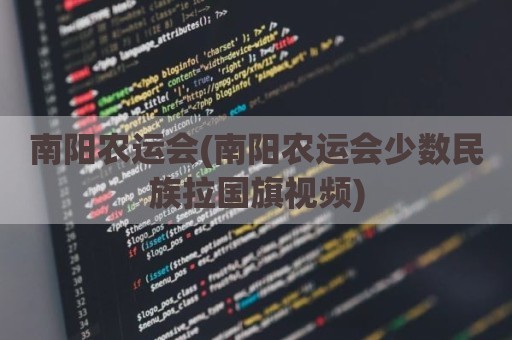 南阳农运会(南阳农运会少数民族拉国旗视频)