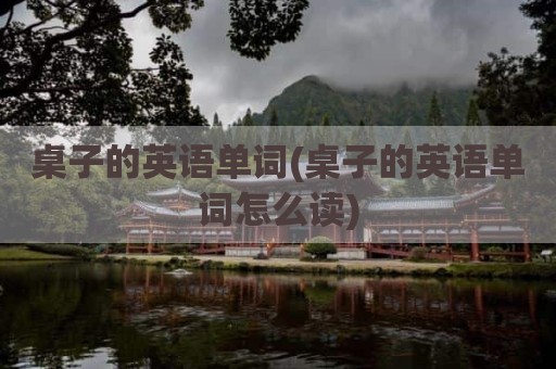桌子的英语单词(桌子的英语单词怎么读)