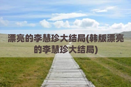 漂亮的李慧珍大结局(韩版漂亮的李慧珍大结局)