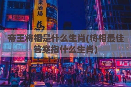 帝王将相是什么生肖(将相最佳答案指什么生肖)
